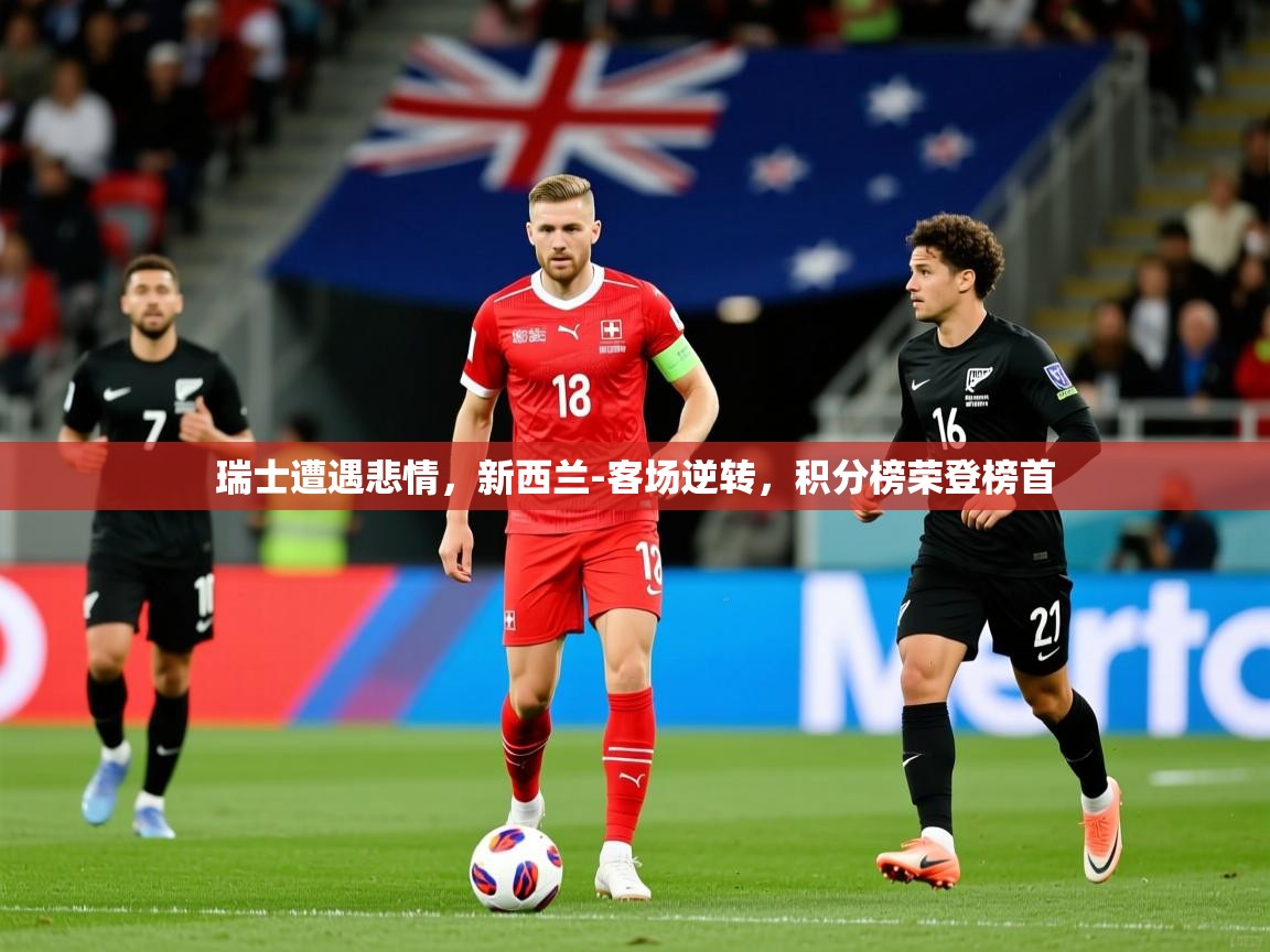 2025爱游戏体育在线平台瑞士遭遇悲情，新西兰-客场逆转，积分榜荣登榜首