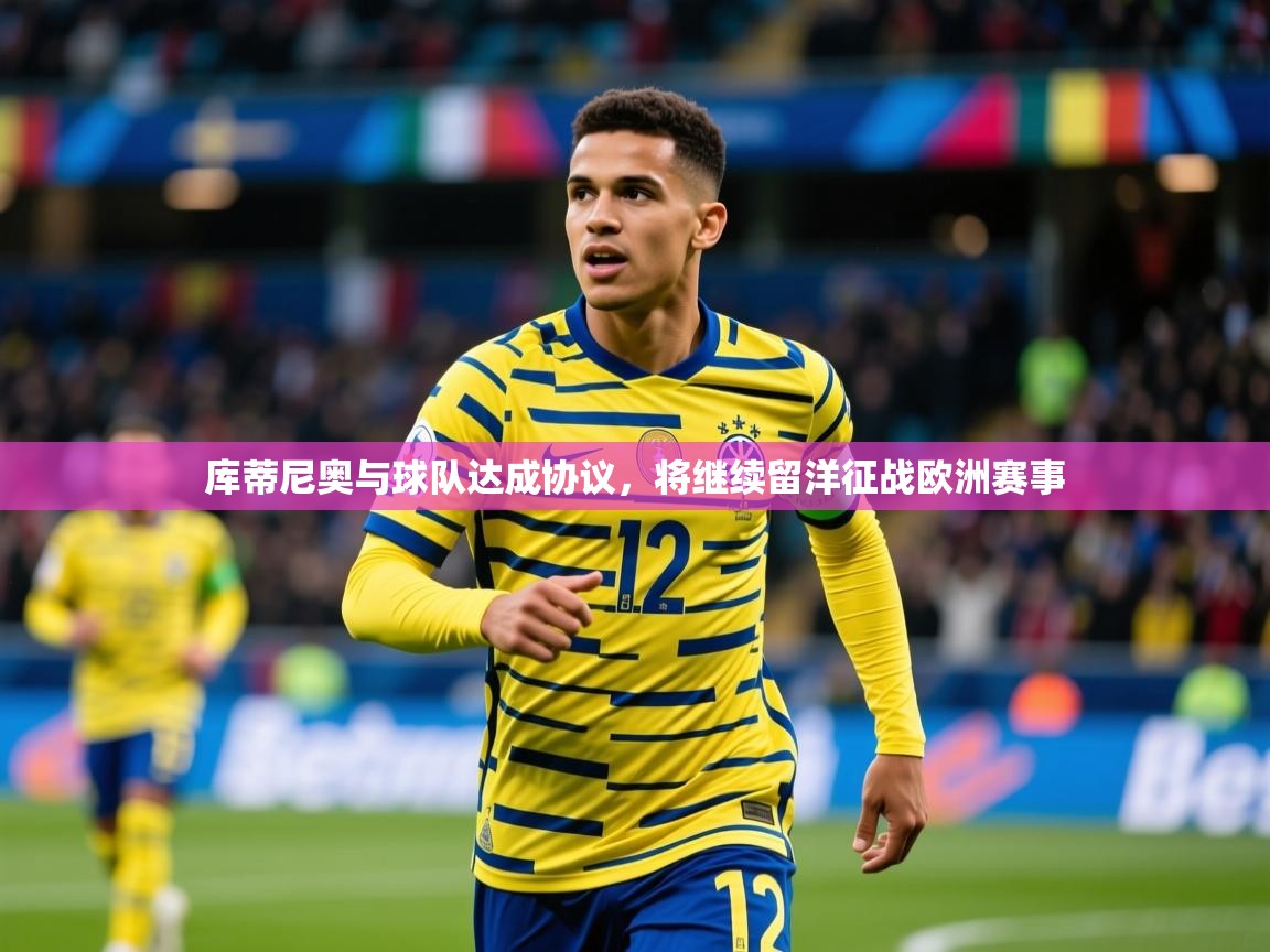 2025爱游戏体育在线官网入口库蒂尼奥与球队达成协议，将继续留洋征战欧洲赛事