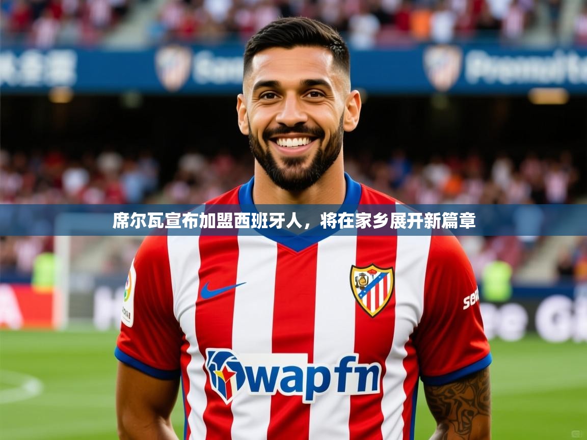 2025爱游戏体育下载席尔瓦宣布加盟西班牙人,将在家乡展开新篇章 第1张