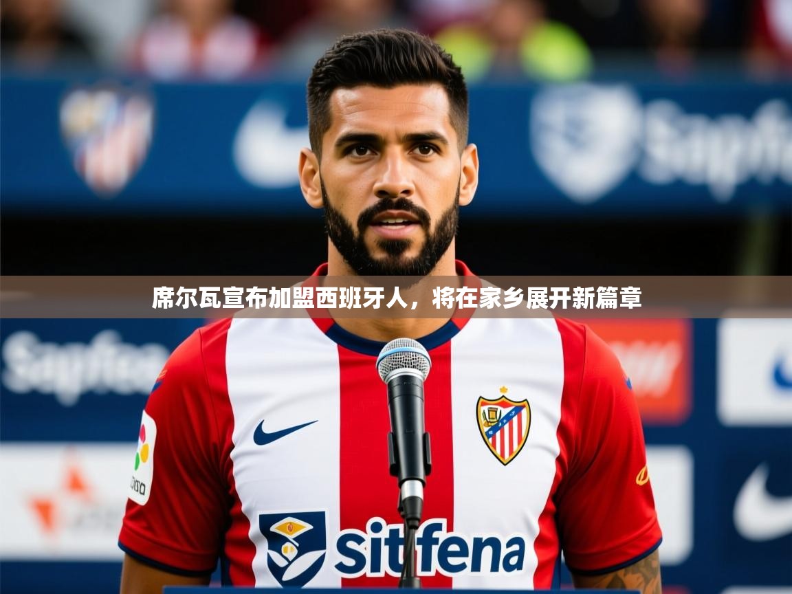 2025爱游戏体育下载席尔瓦宣布加盟西班牙人,将在家乡展开新篇章 第2张