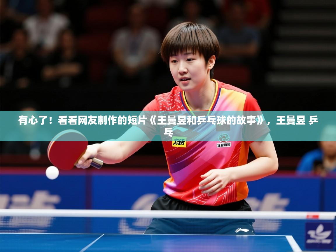 2025爱游戏体育注册活动有心了!看看网友制作的短片《王曼昱和乒乓球的故事》,王曼昱 乒乓 第1张