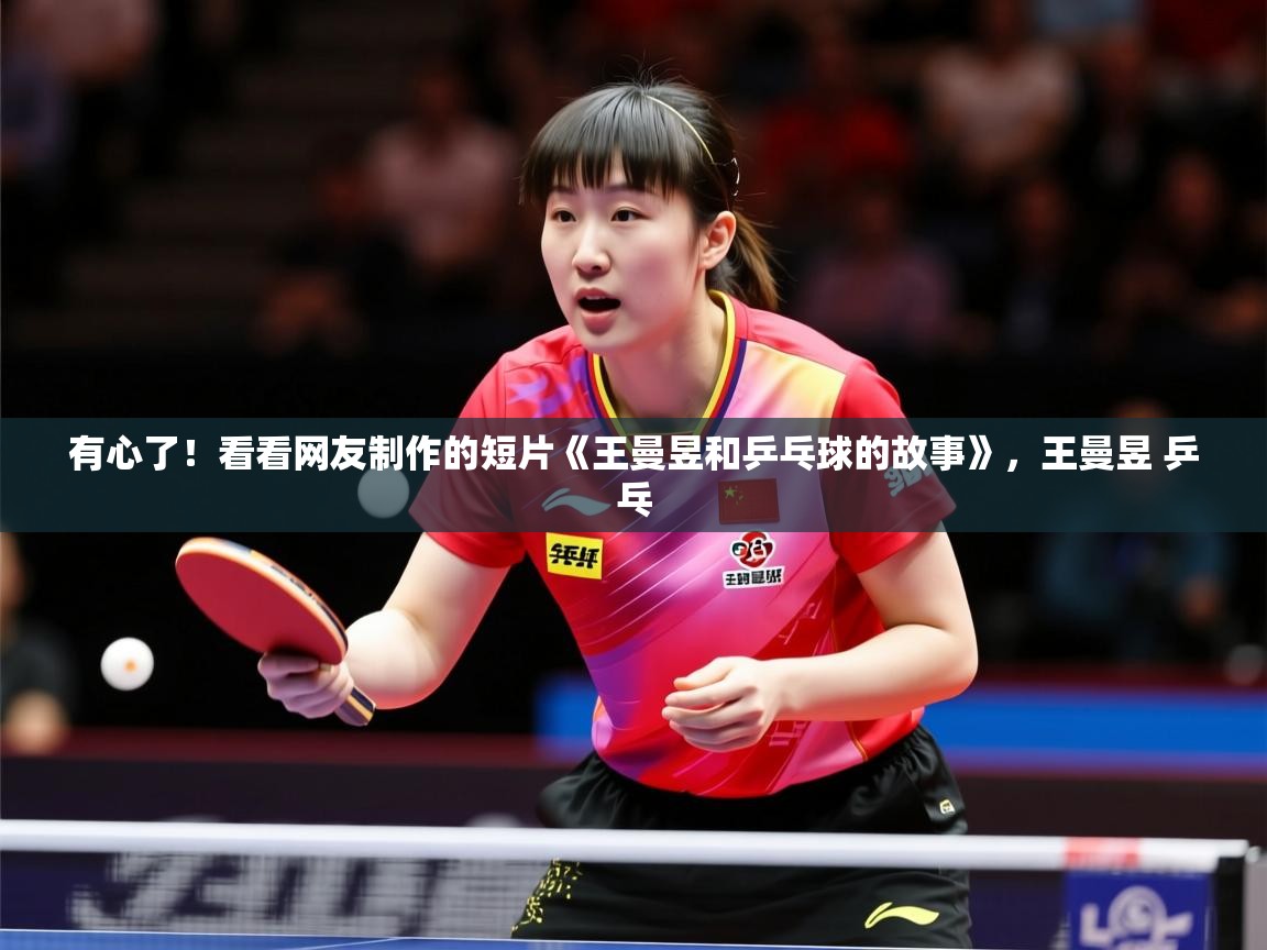 2025爱游戏体育注册活动有心了!看看网友制作的短片《王曼昱和乒乓球的故事》,王曼昱 乒乓 第2张