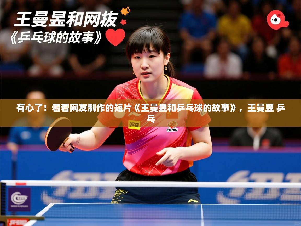 2025爱游戏体育注册活动有心了!看看网友制作的短片《王曼昱和乒乓球的故事》,王曼昱 乒乓 第4张