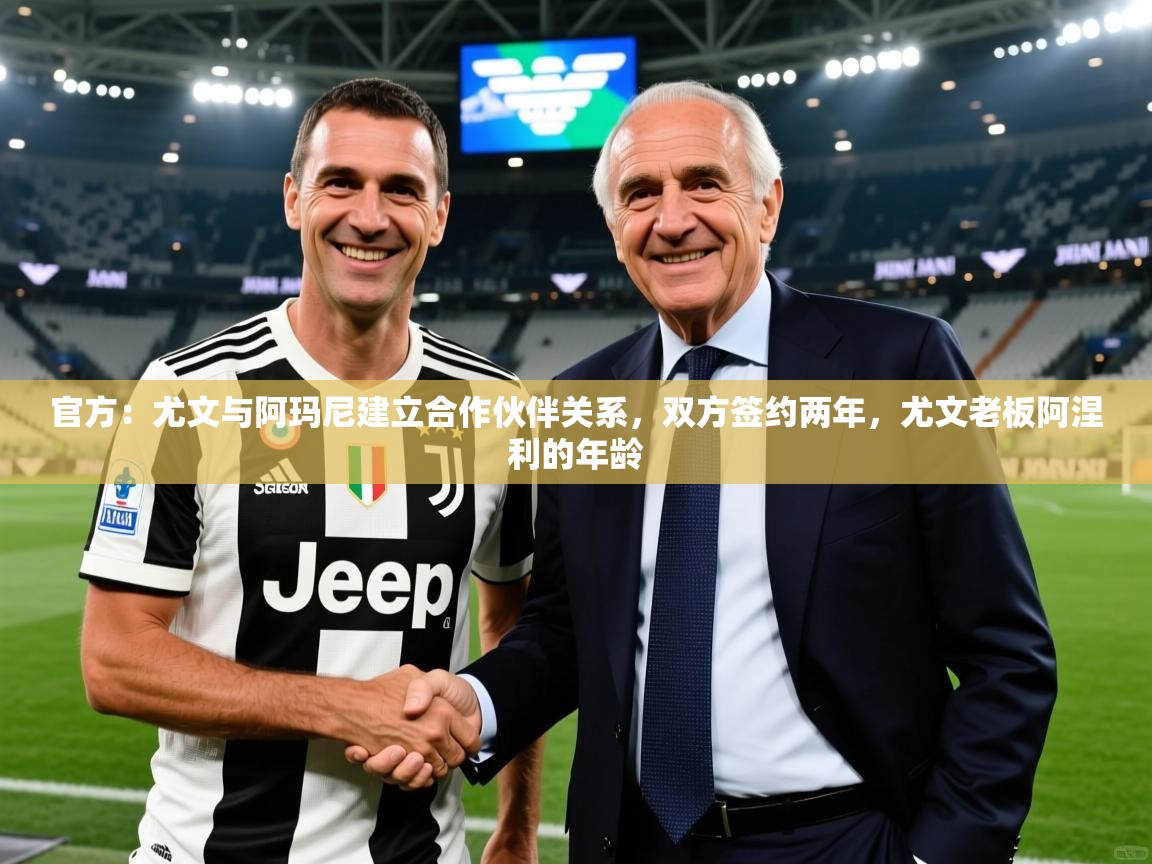 2025爱游戏体育在线娱乐官方：尤文与阿玛尼建立合作伙伴关系，双方签约两年，尤文老板阿涅利的年龄  第1张