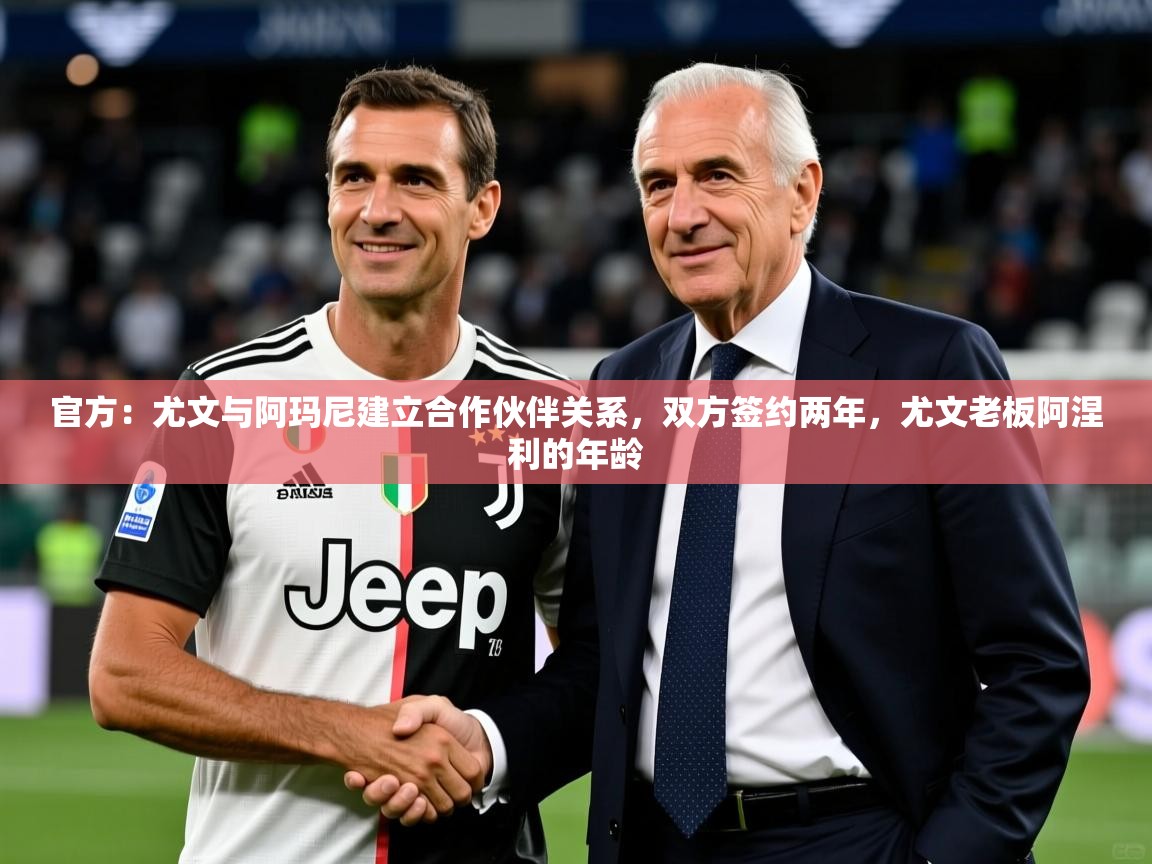 2025爱游戏体育在线娱乐官方：尤文与阿玛尼建立合作伙伴关系，双方签约两年，尤文老板阿涅利的年龄  第2张