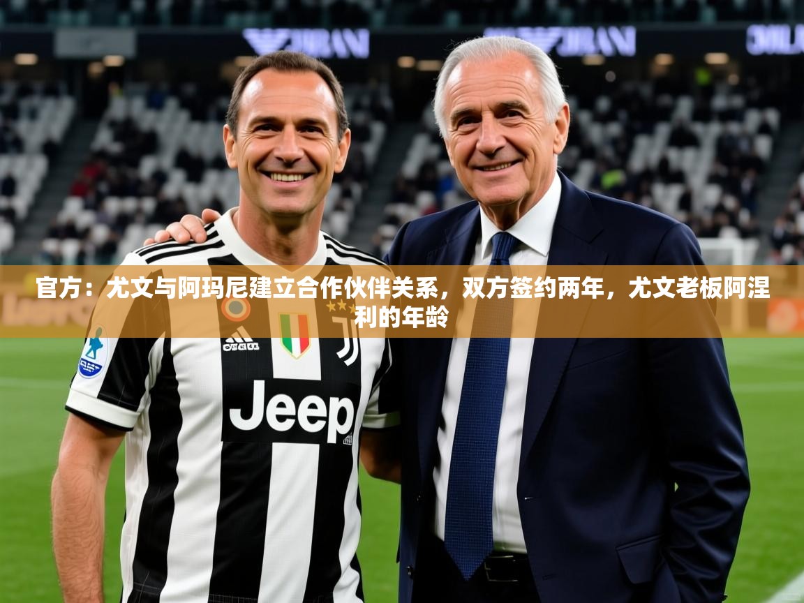 2025爱游戏体育在线娱乐官方：尤文与阿玛尼建立合作伙伴关系，双方签约两年，尤文老板阿涅利的年龄  第3张