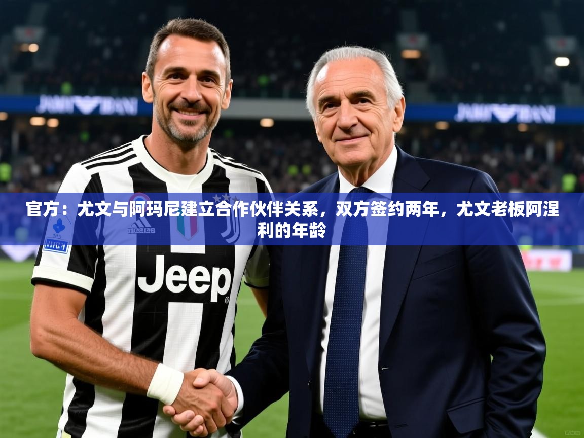 2025爱游戏体育在线娱乐官方：尤文与阿玛尼建立合作伙伴关系，双方签约两年，尤文老板阿涅利的年龄  第4张