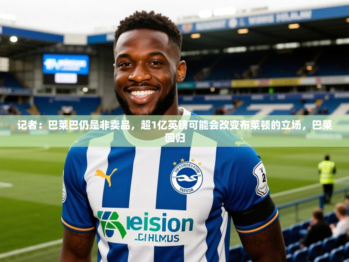 2025爱游戏体育注册账号记者:巴莱巴仍是非卖品,超1亿英镑可能会改变布莱顿的立场,巴莱回归 第2张