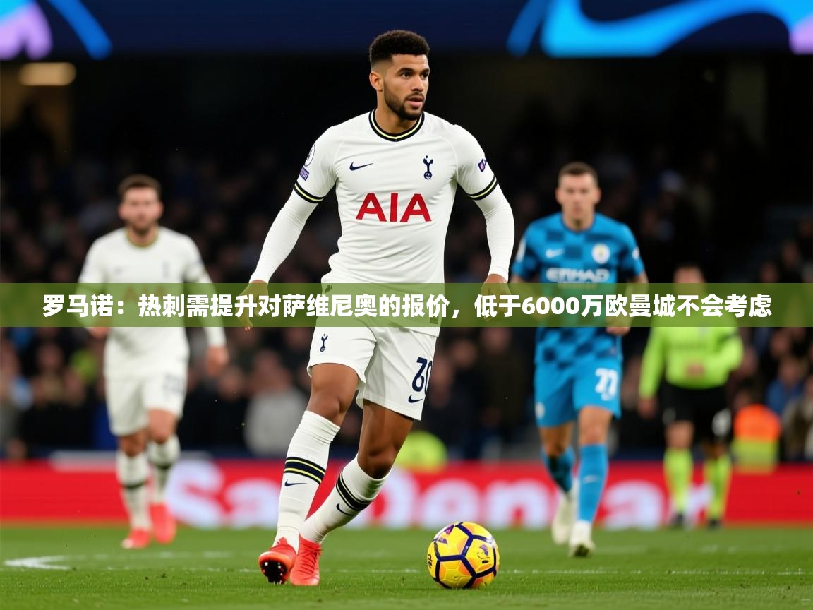 2025爱游戏体育平台门兴赞助商罗马诺:热刺需提升对萨维尼奥的报价,低于6000万欧曼城不会考虑 第1张