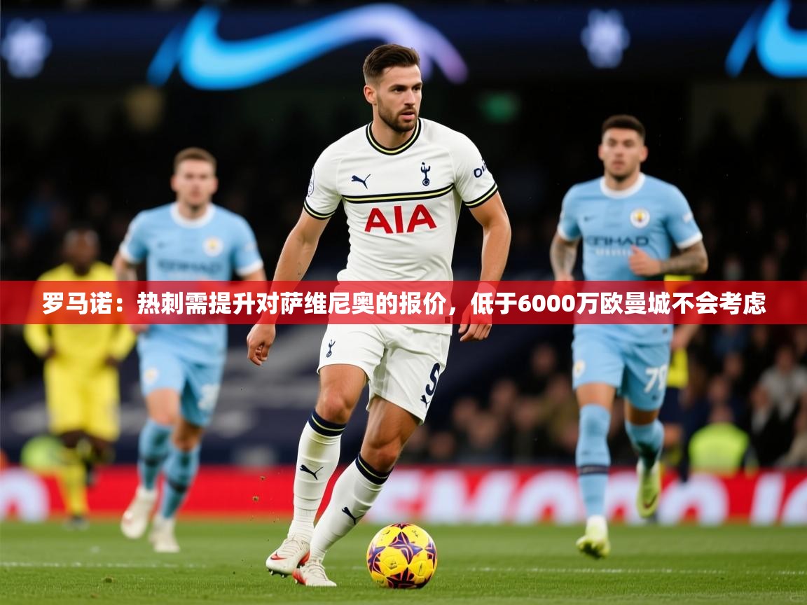 2025爱游戏体育平台门兴赞助商罗马诺:热刺需提升对萨维尼奥的报价,低于6000万欧曼城不会考虑 第2张