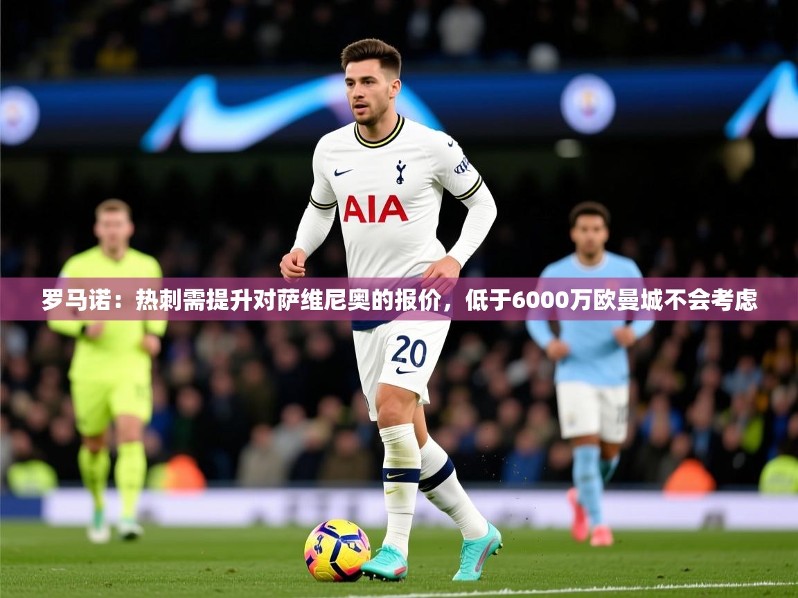 2025爱游戏体育平台门兴赞助商罗马诺:热刺需提升对萨维尼奥的报价,低于6000万欧曼城不会考虑 第3张