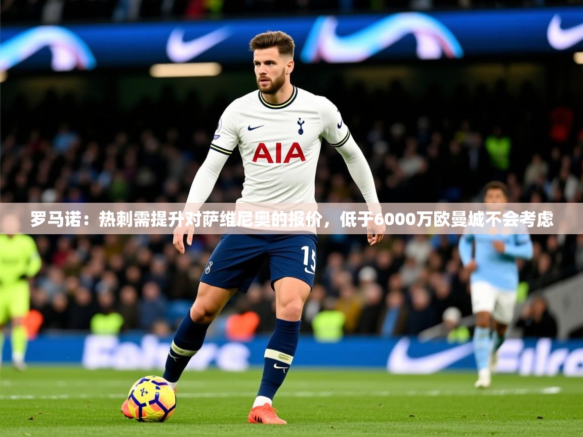2025爱游戏体育平台门兴赞助商罗马诺:热刺需提升对萨维尼奥的报价,低于6000万欧曼城不会考虑 第4张