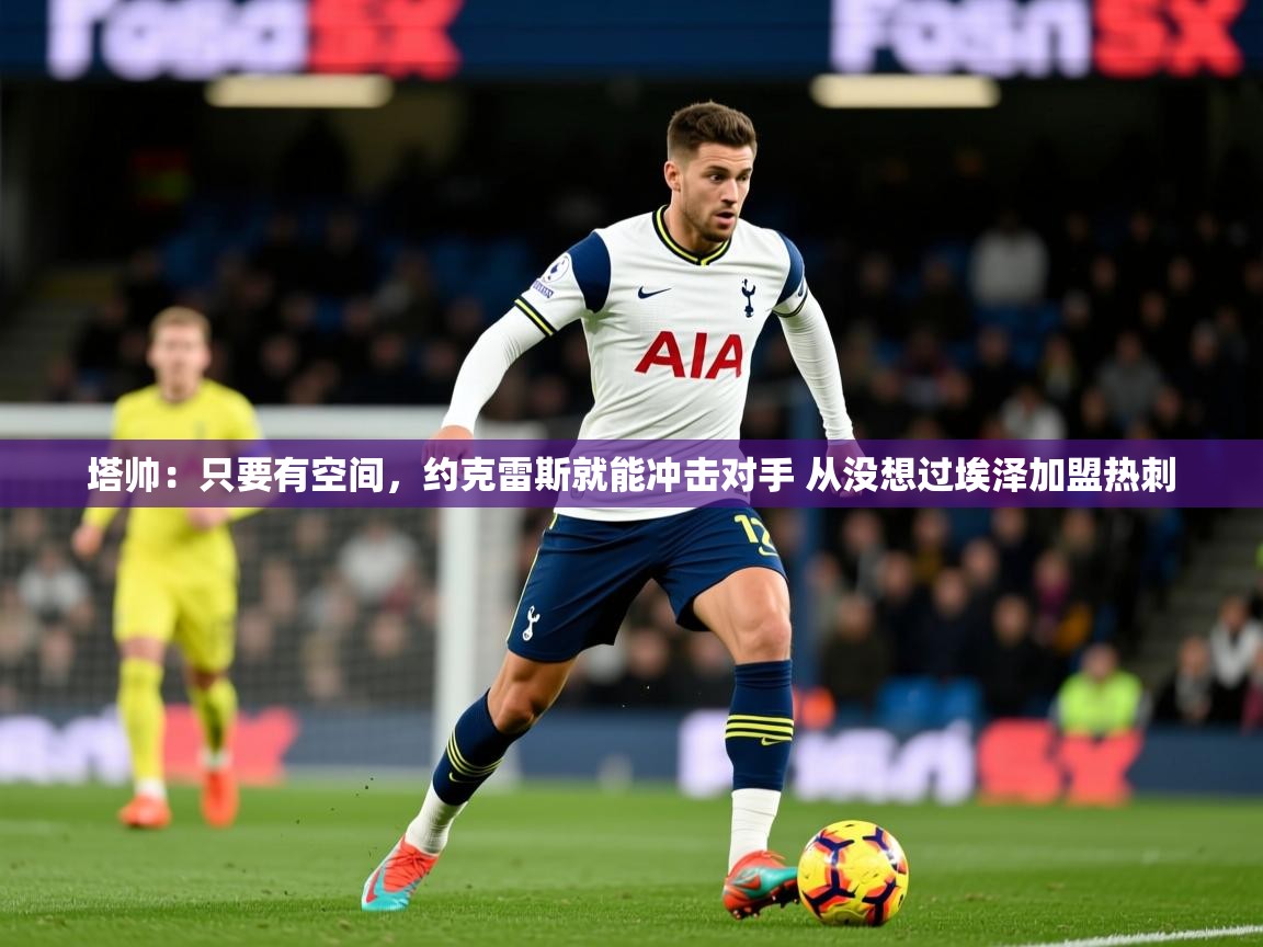 2025爱游戏体育入口塔帅:只要有空间,约克雷斯就能冲击对手 从没想过埃泽加盟热刺 第3张