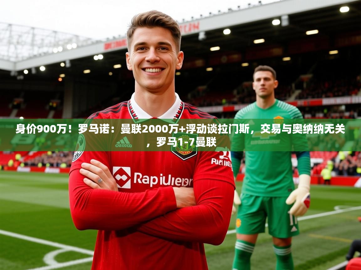 2025爱游戏体育官网网页登录身价900万!罗马诺:曼联2000万+浮动谈拉门斯,交易与奥纳纳无关,罗马1-7曼联 第1张