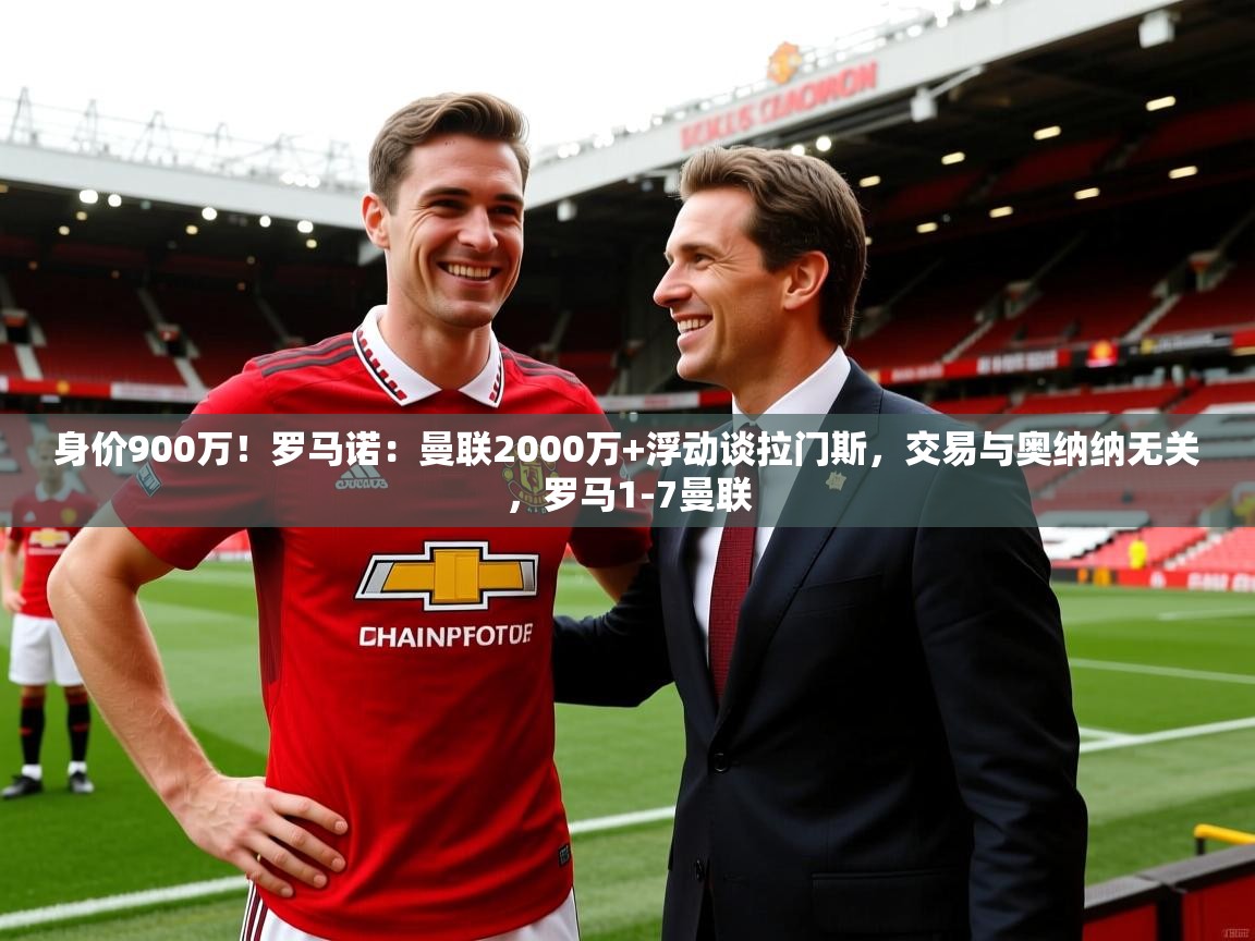 2025爱游戏体育官网网页登录身价900万!罗马诺:曼联2000万+浮动谈拉门斯,交易与奥纳纳无关,罗马1-7曼联 第4张