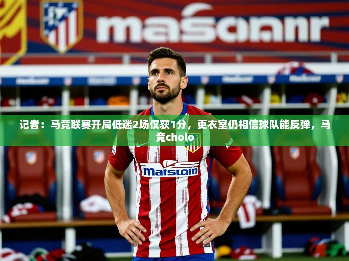 2025爱游戏体育在线投注记者：马竞联赛开局低迷2场仅获1分，更衣室仍相信球队能反弹，马竞cholo