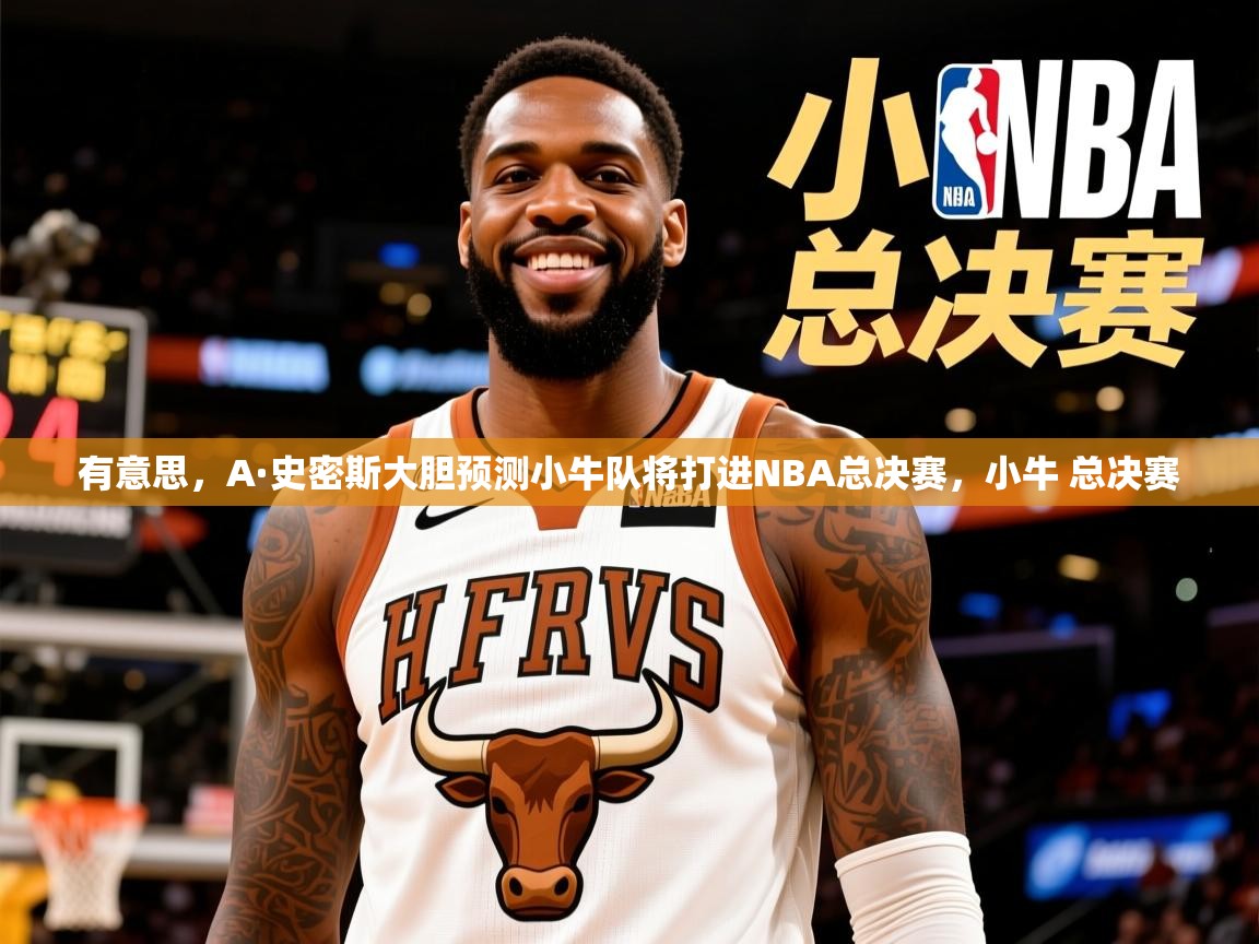 2025爱游戏体育在线登录入口有意思,A·史密斯大胆预测小牛队将打进NBA总决赛,小牛 总决赛 第2张