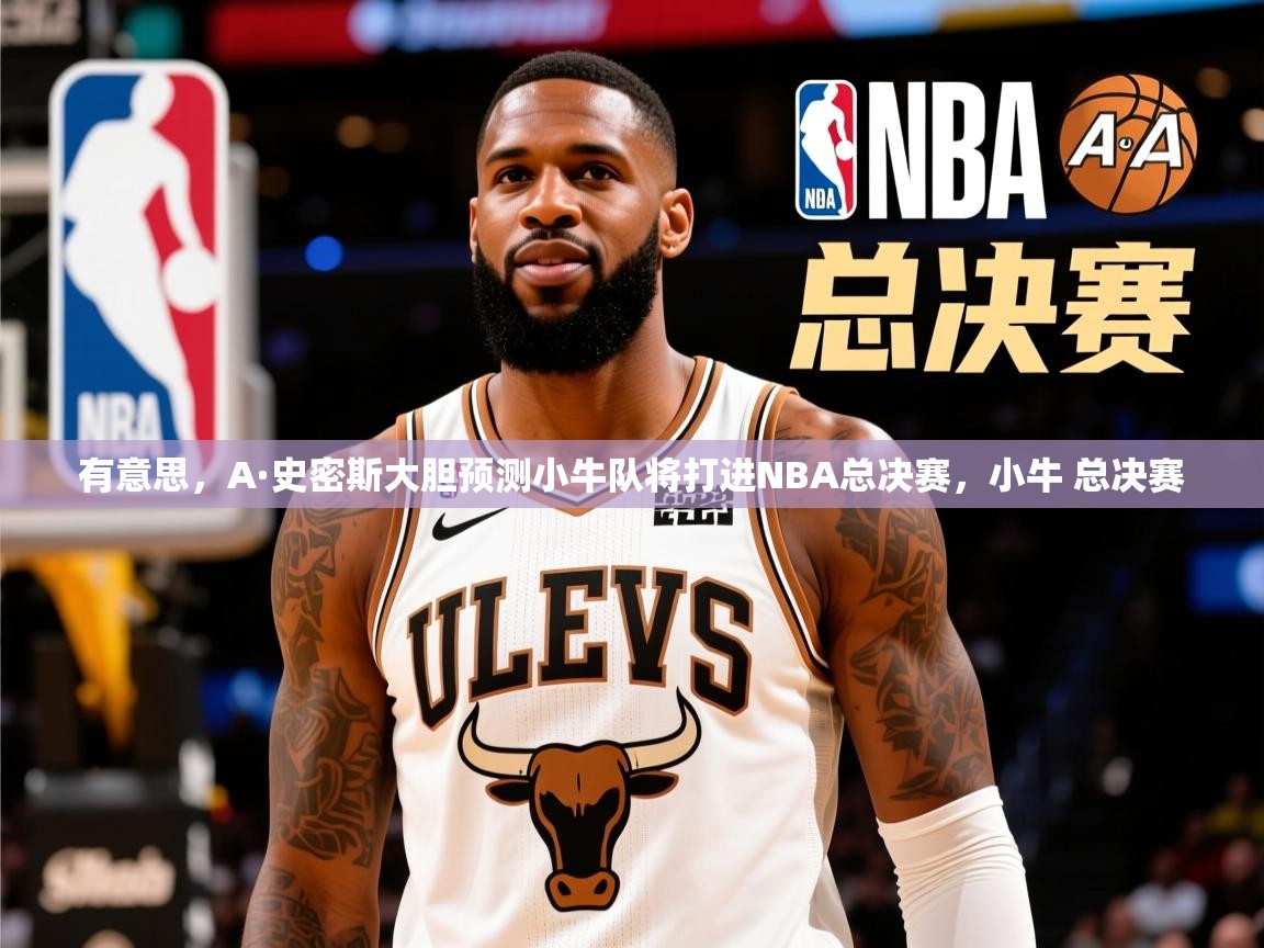 2025爱游戏体育在线登录入口有意思,A·史密斯大胆预测小牛队将打进NBA总决赛,小牛 总决赛 第3张