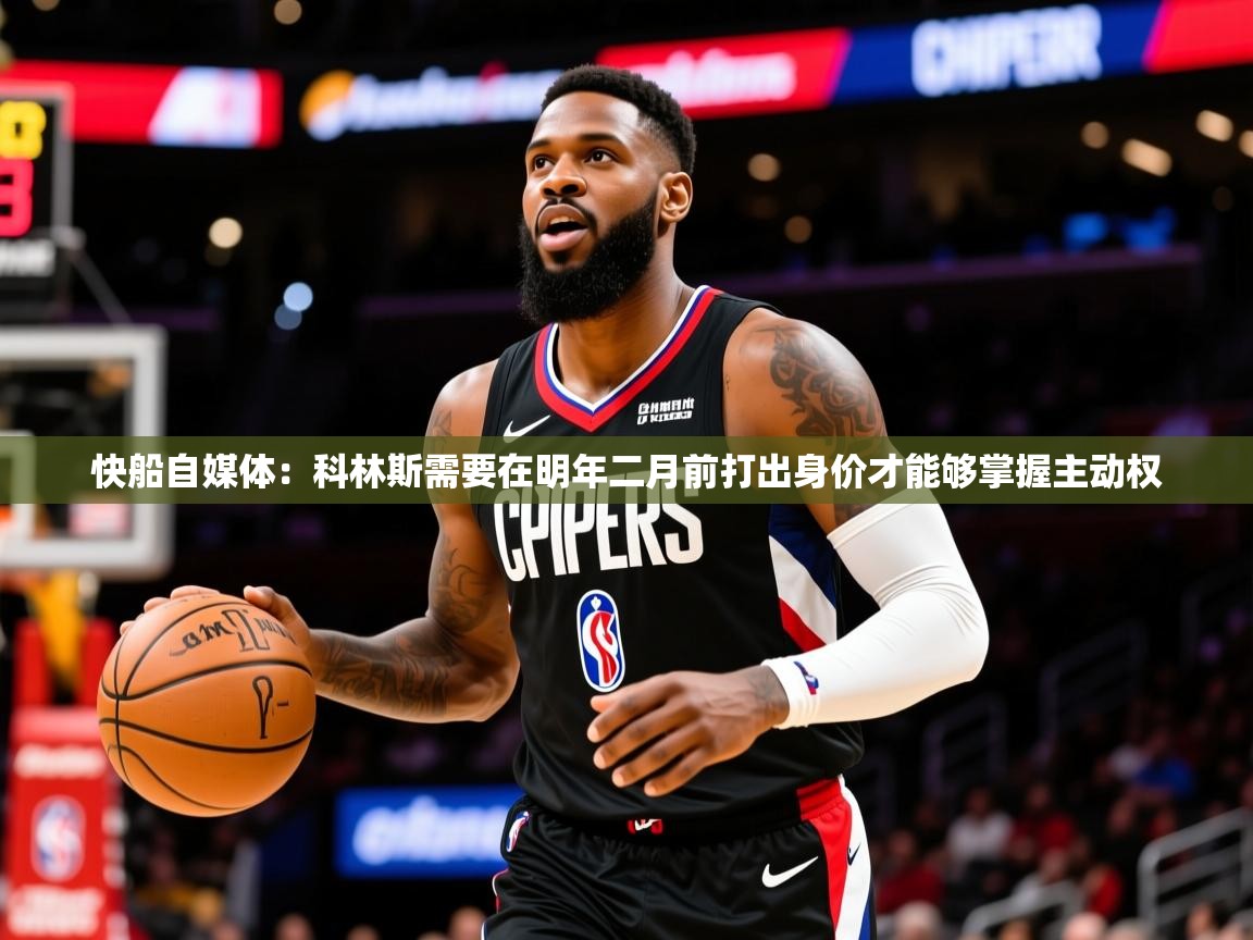 2025爱游戏体育注册教程快船自媒体：科林斯需要在明年二月前打出身价才能够掌握主动权  第1张