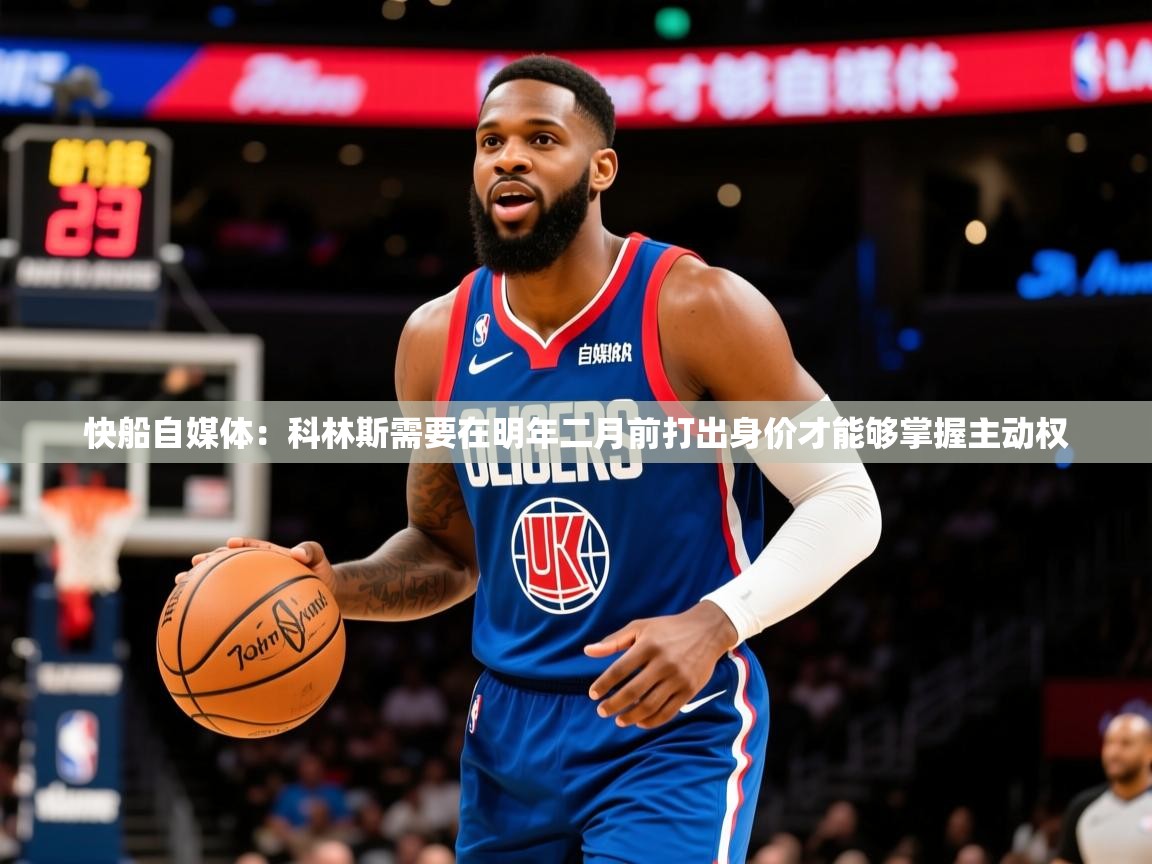 2025爱游戏体育注册教程快船自媒体：科林斯需要在明年二月前打出身价才能够掌握主动权  第3张