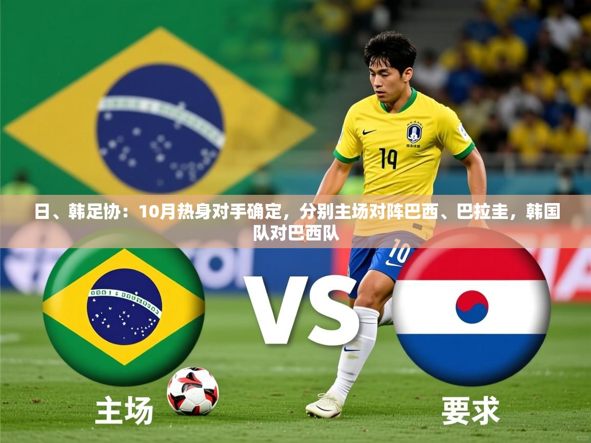 2025爱游戏体育在线入口日、韩足协:10月热身对手确定,分别主场对阵巴西、巴拉圭,韩国队对巴西队 第1张