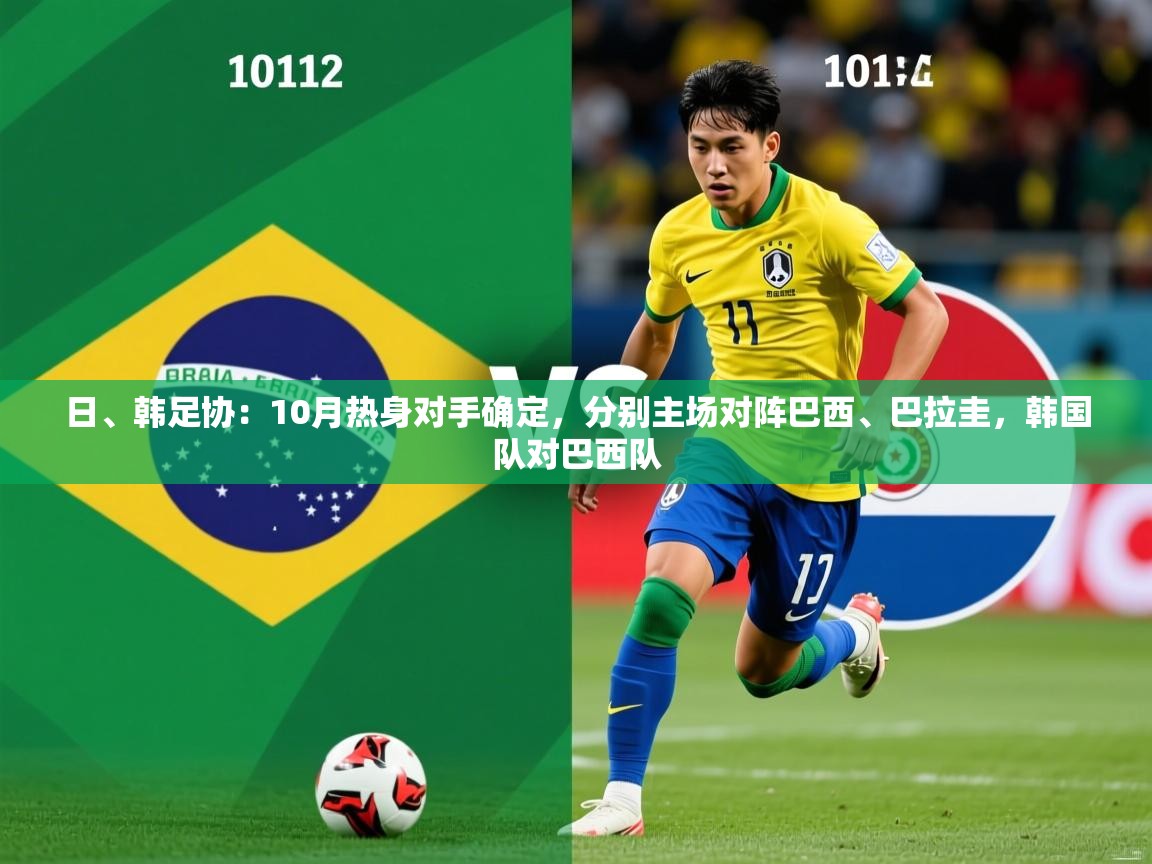 2025爱游戏体育在线入口日、韩足协:10月热身对手确定,分别主场对阵巴西、巴拉圭,韩国队对巴西队 第3张