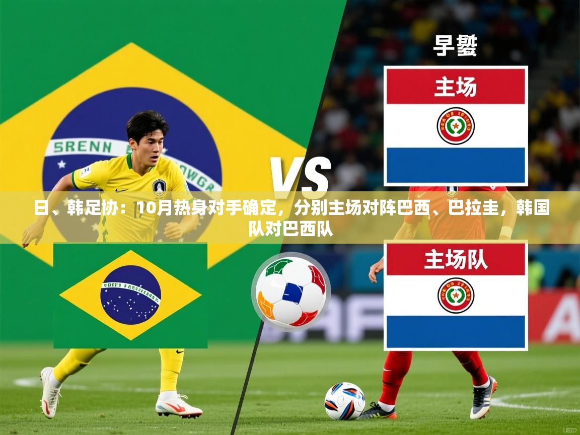 2025爱游戏体育在线入口日、韩足协:10月热身对手确定,分别主场对阵巴西、巴拉圭,韩国队对巴西队 第4张