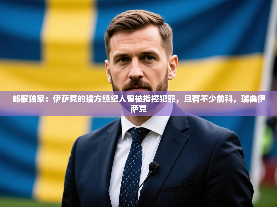 2025爱游戏体育在线官网邮报独家:伊萨克的瑞方经纪人曾被指控犯罪,且有不少前科,瑞典伊萨克 第2张