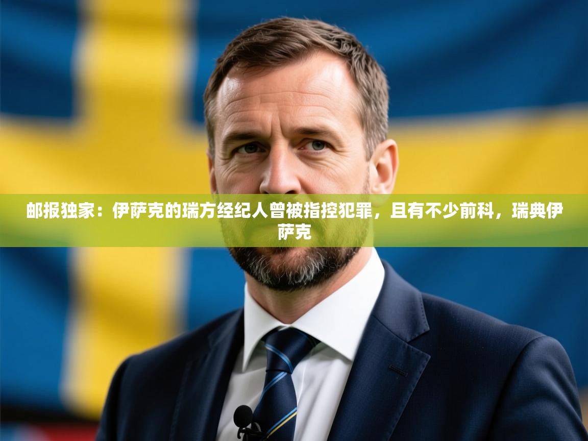 2025爱游戏体育在线官网邮报独家:伊萨克的瑞方经纪人曾被指控犯罪,且有不少前科,瑞典伊萨克 第4张