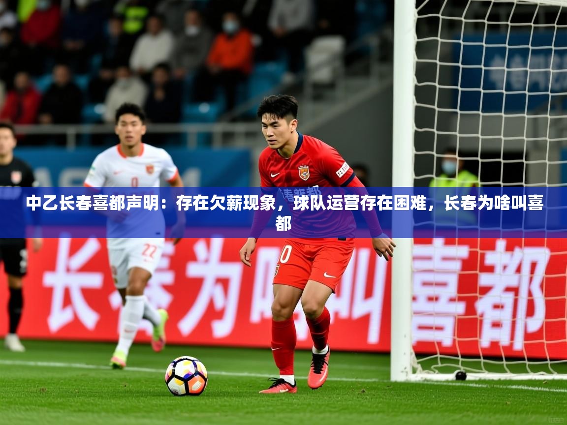 2025爱游戏体育网页登录中乙长春喜都声明：存在欠薪现象，球队运营存在困难，长春为啥叫喜都  第3张