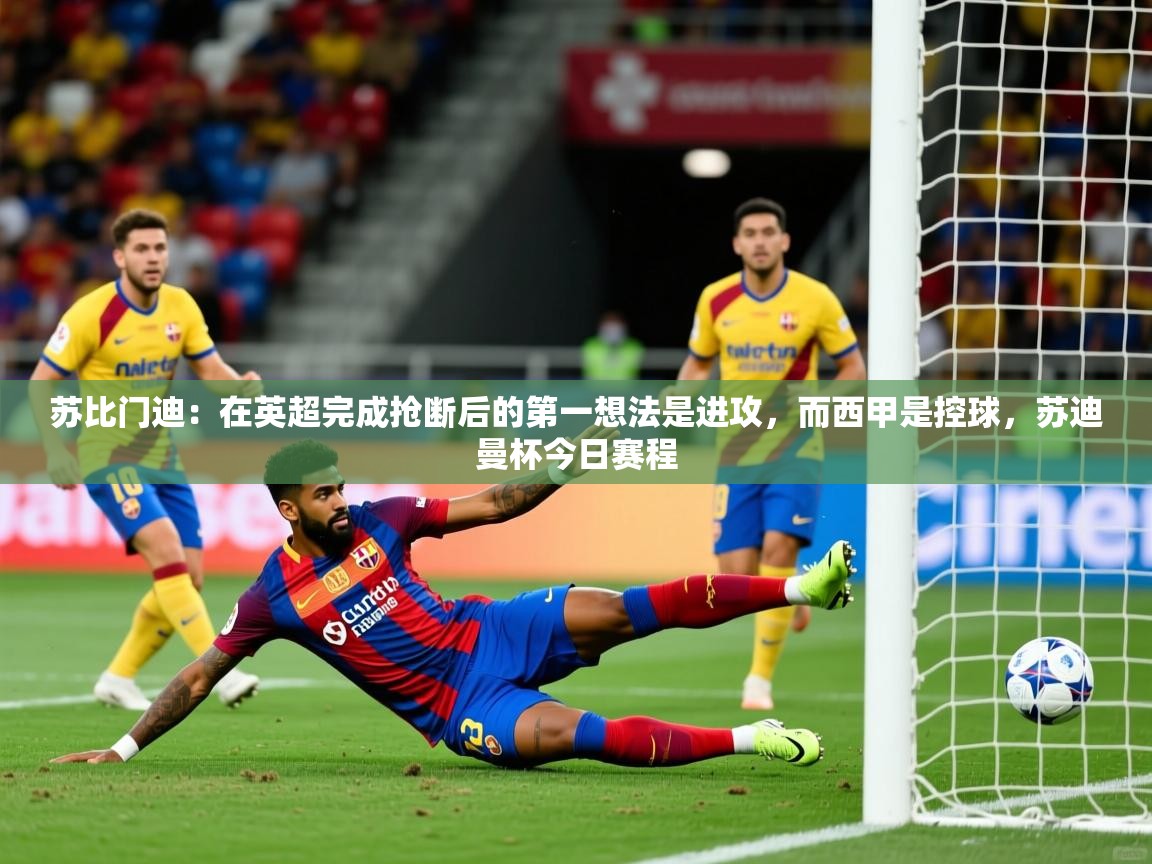 2025爱游戏体育ios版苏比门迪：在英超完成抢断后的第一想法是进攻，而西甲是控球，苏迪曼杯今日赛程  第1张