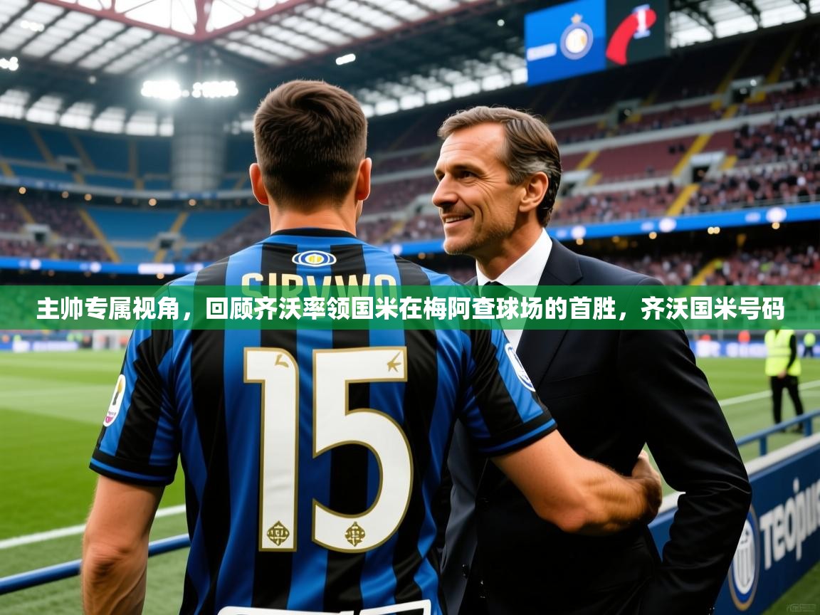 2025爱游戏体育官网app主帅专属视角，回顾齐沃率领国米在梅阿查球场的首胜，齐沃国米号码  第2张