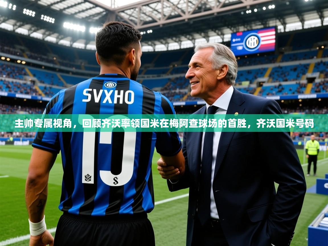2025爱游戏体育官网app主帅专属视角，回顾齐沃率领国米在梅阿查球场的首胜，齐沃国米号码  第4张