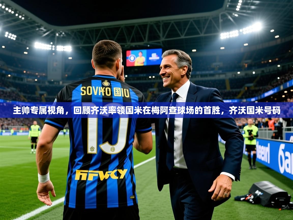 2025爱游戏体育官网app主帅专属视角，回顾齐沃率领国米在梅阿查球场的首胜，齐沃国米号码  第3张