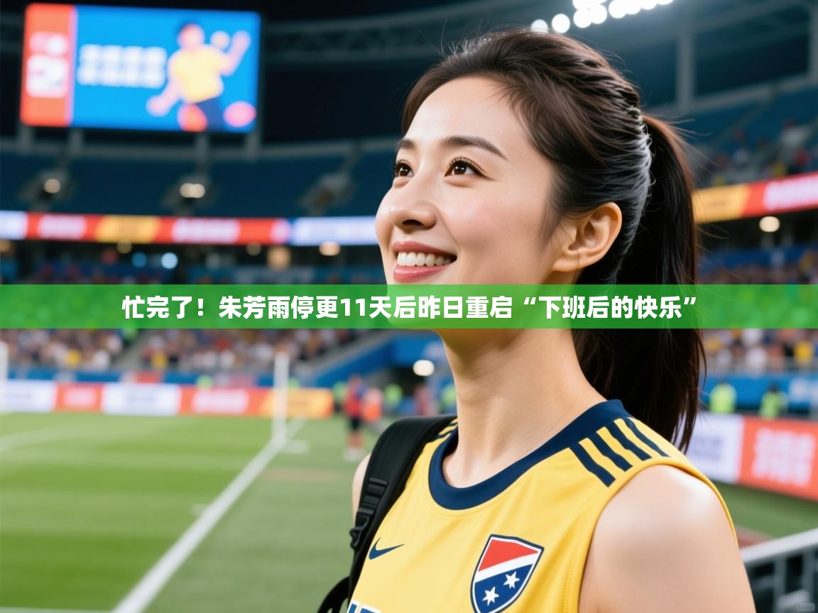 2025爱游戏体育在线平台下载忙完了！朱芳雨停更11天后昨日重启“下班后的快乐”  第2张