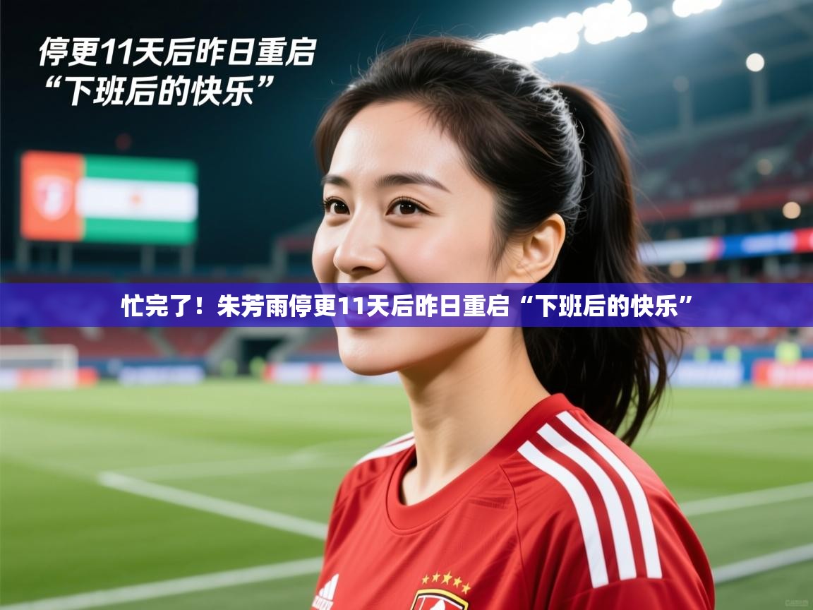 2025爱游戏体育在线平台下载忙完了！朱芳雨停更11天后昨日重启“下班后的快乐”