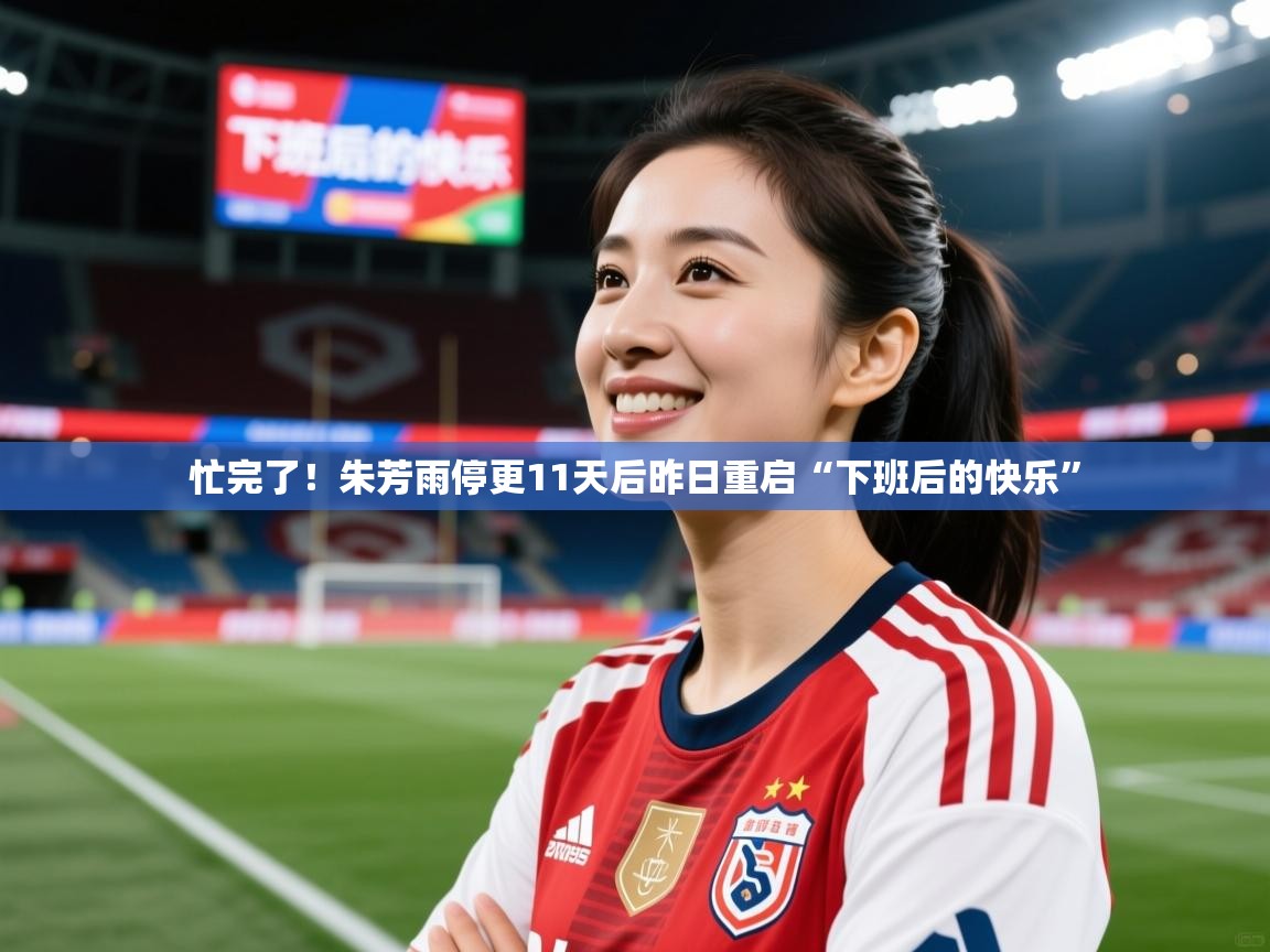 2025爱游戏体育在线平台下载忙完了！朱芳雨停更11天后昨日重启“下班后的快乐”  第3张