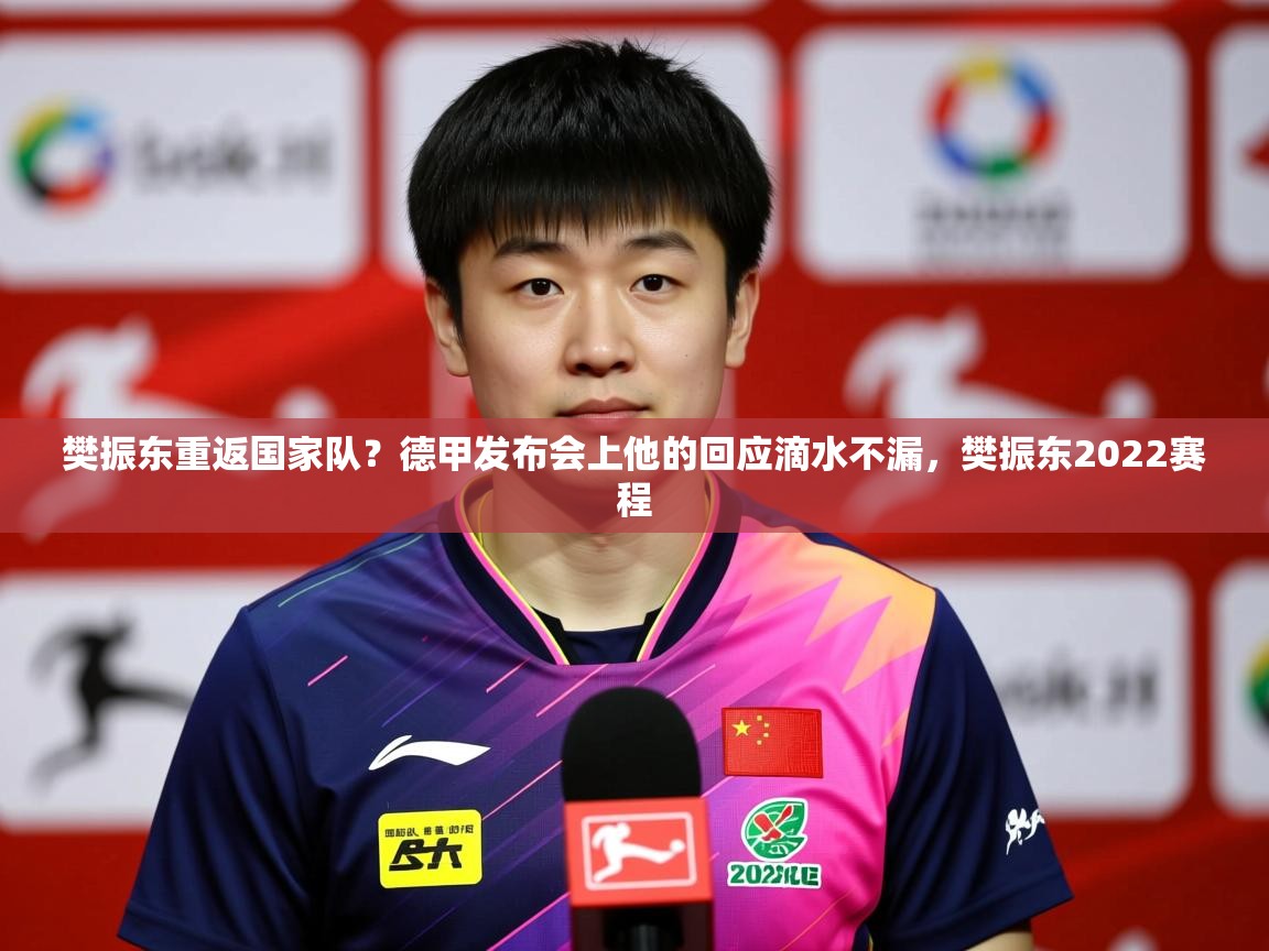 2025爱游戏体育在线官网樊振东重返国家队？德甲发布会上他的回应滴水不漏，樊振东2022赛程  第3张