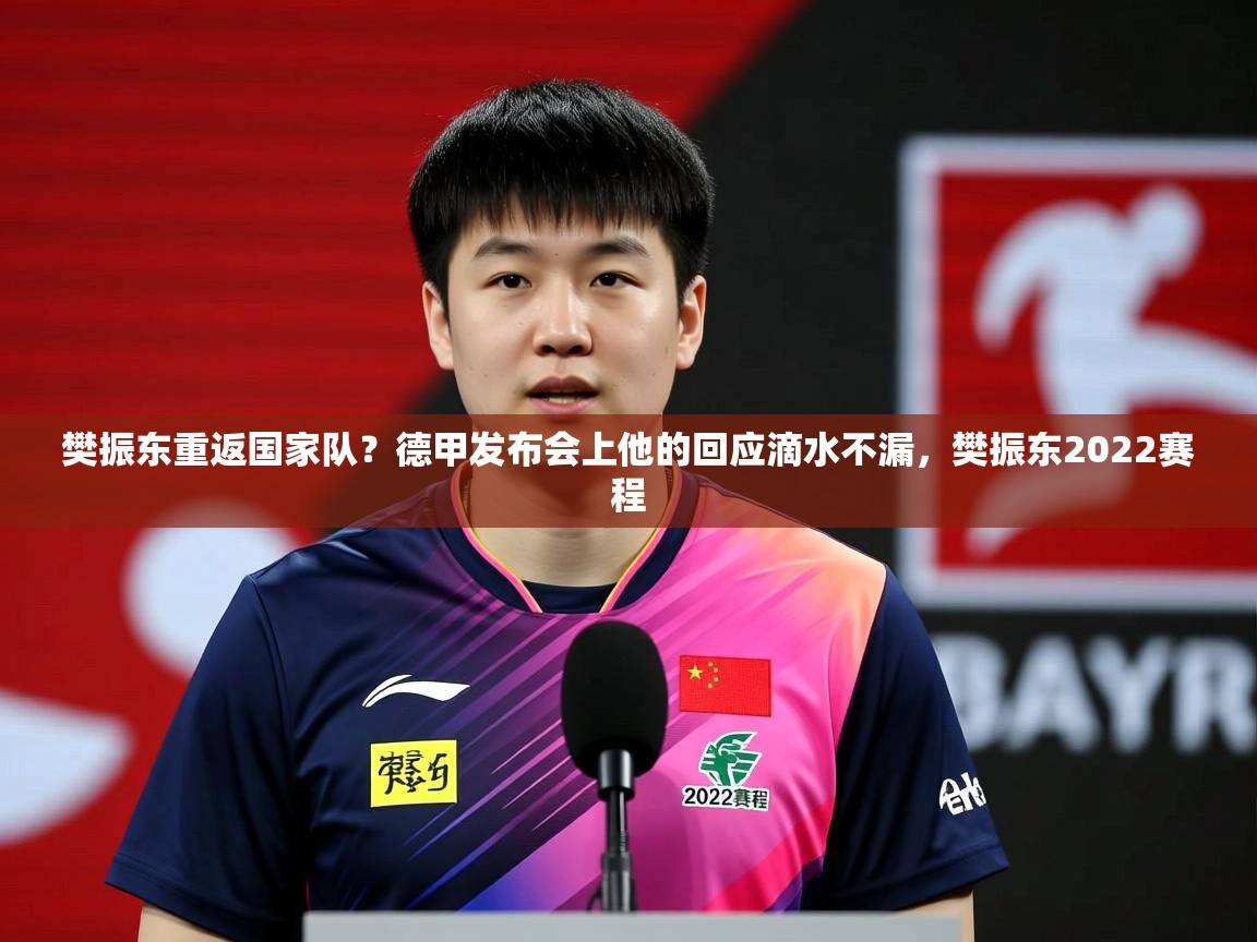 2025爱游戏体育在线官网樊振东重返国家队？德甲发布会上他的回应滴水不漏，樊振东2022赛程  第2张