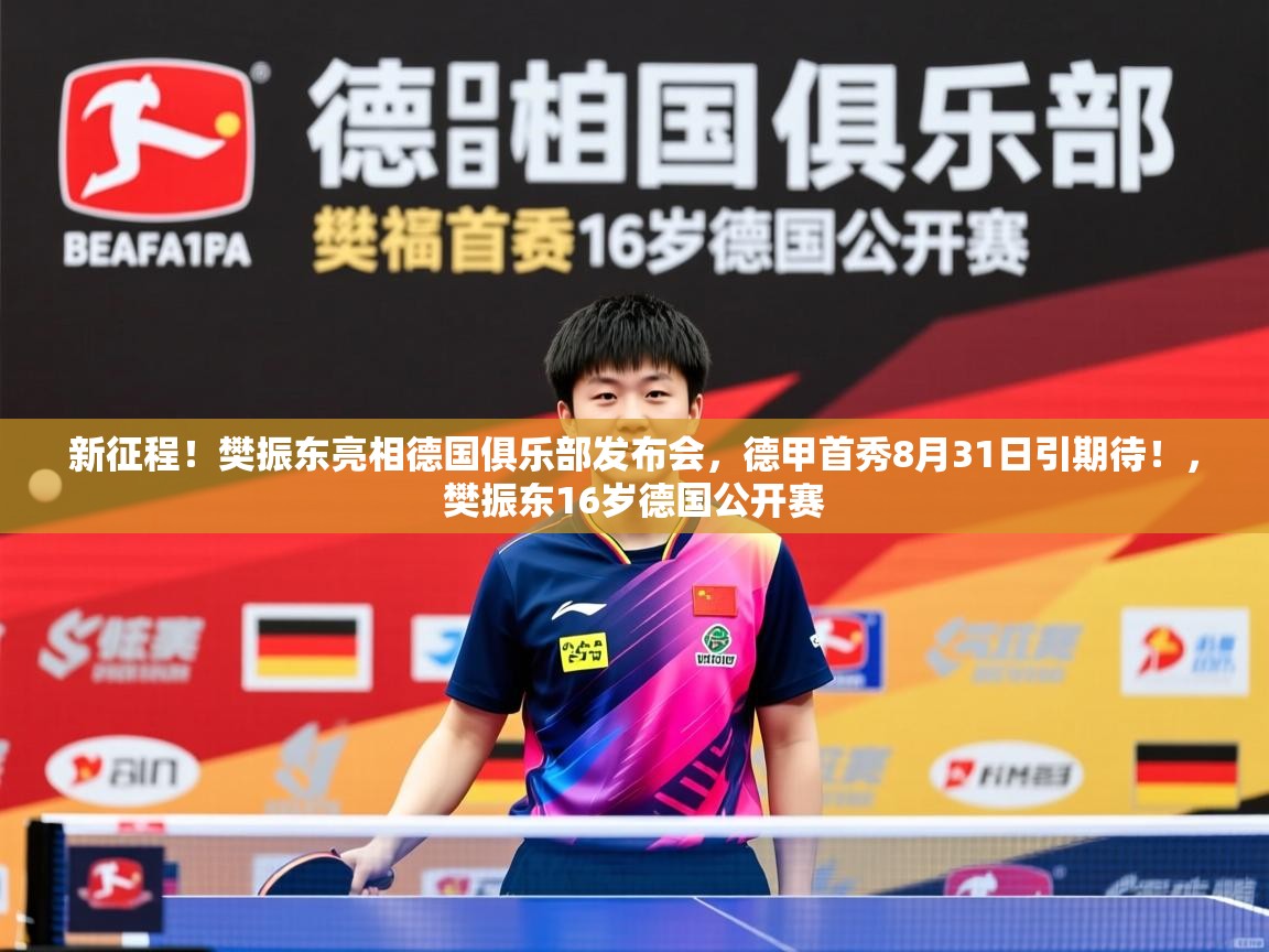 2025爱游戏体育平台官网新征程！樊振东亮相德国俱乐部发布会，德甲首秀8月31日引期待！，樊振东16岁德国公开赛  第2张