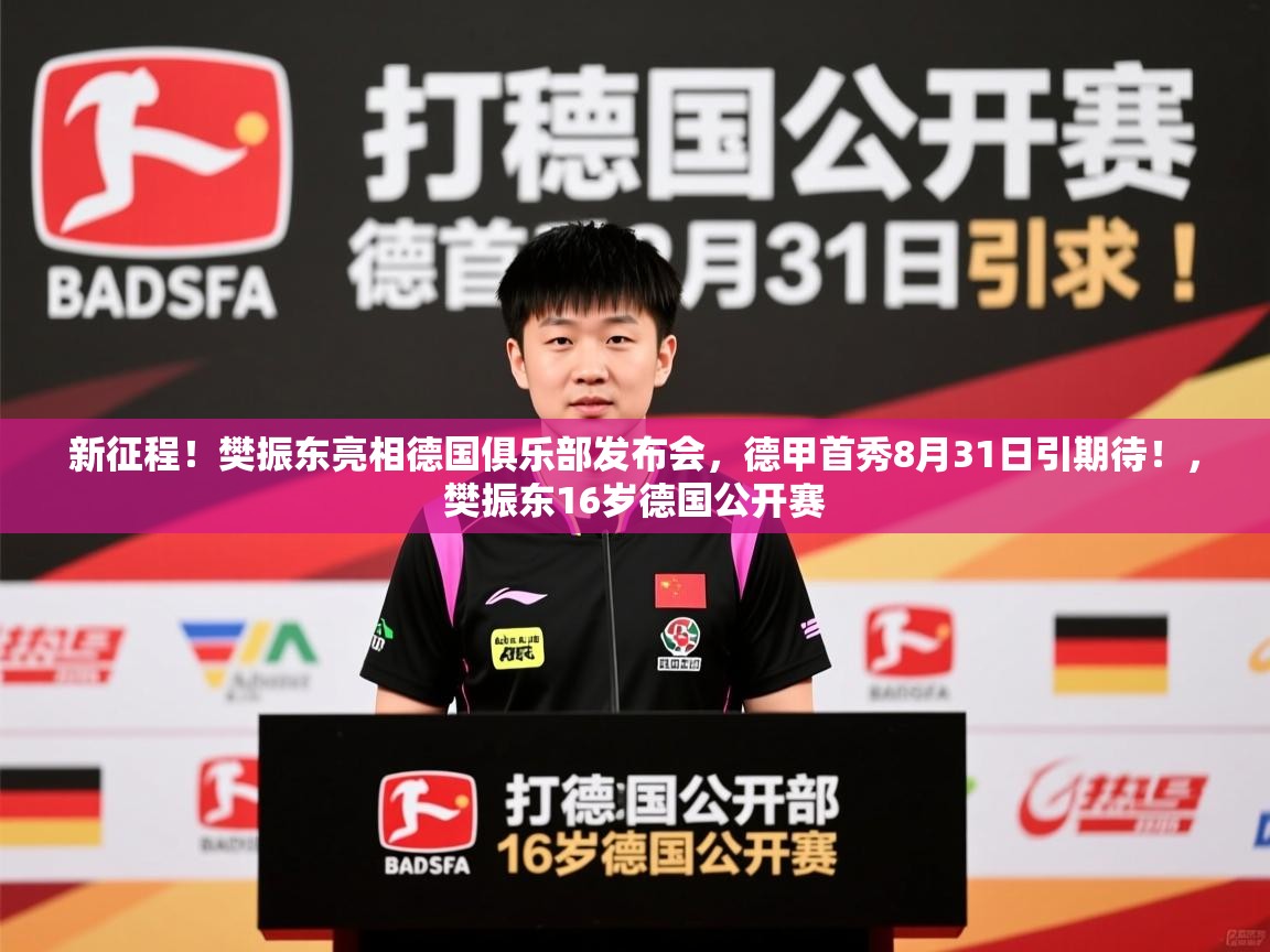 2025爱游戏体育平台官网新征程！樊振东亮相德国俱乐部发布会，德甲首秀8月31日引期待！，樊振东16岁德国公开赛  第3张