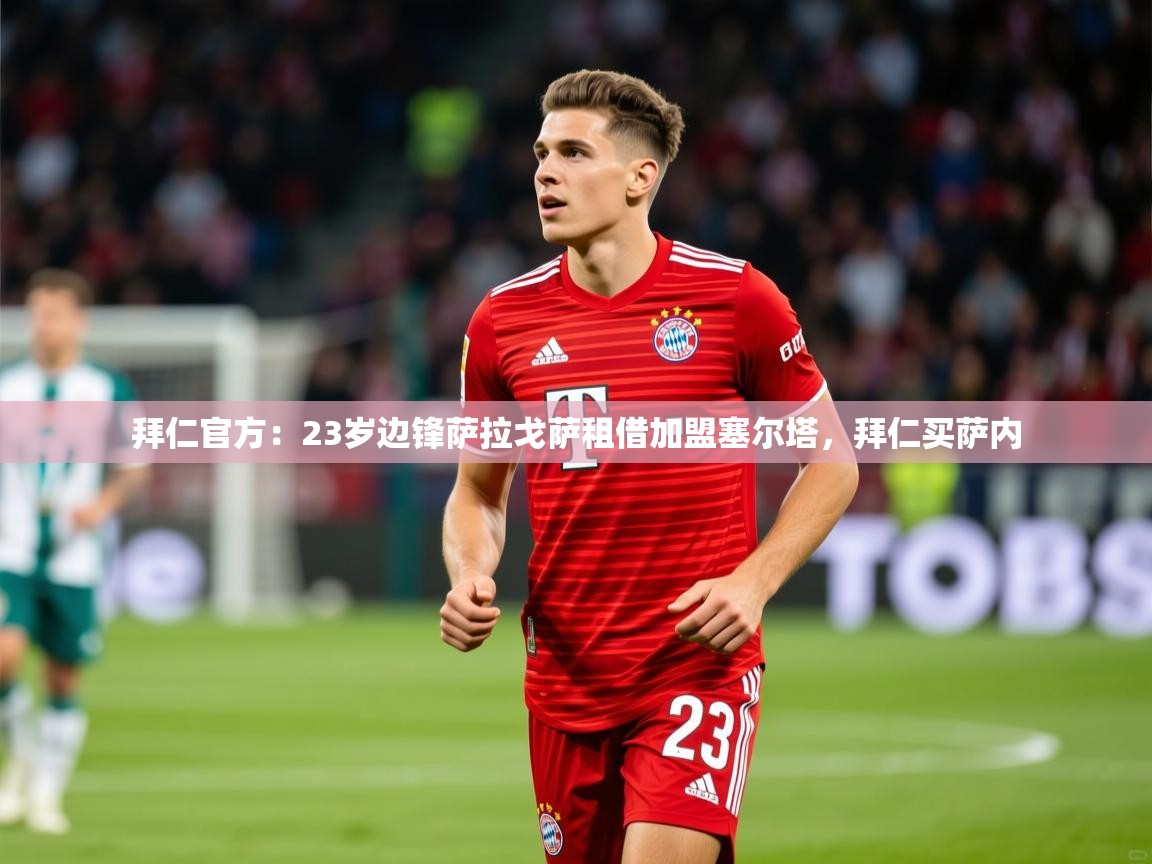 2025爱游戏体育在线登陆拜仁官方：23岁边锋萨拉戈萨租借加盟塞尔塔，拜仁买萨内