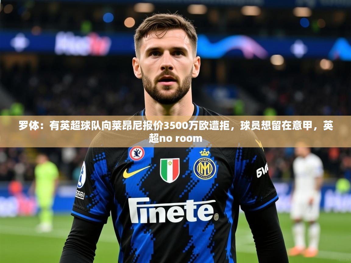 2025爱游戏体育在线网址罗体：有英超球队向莱昂尼报价3500万欧遭拒，球员想留在意甲，英超no room  第3张