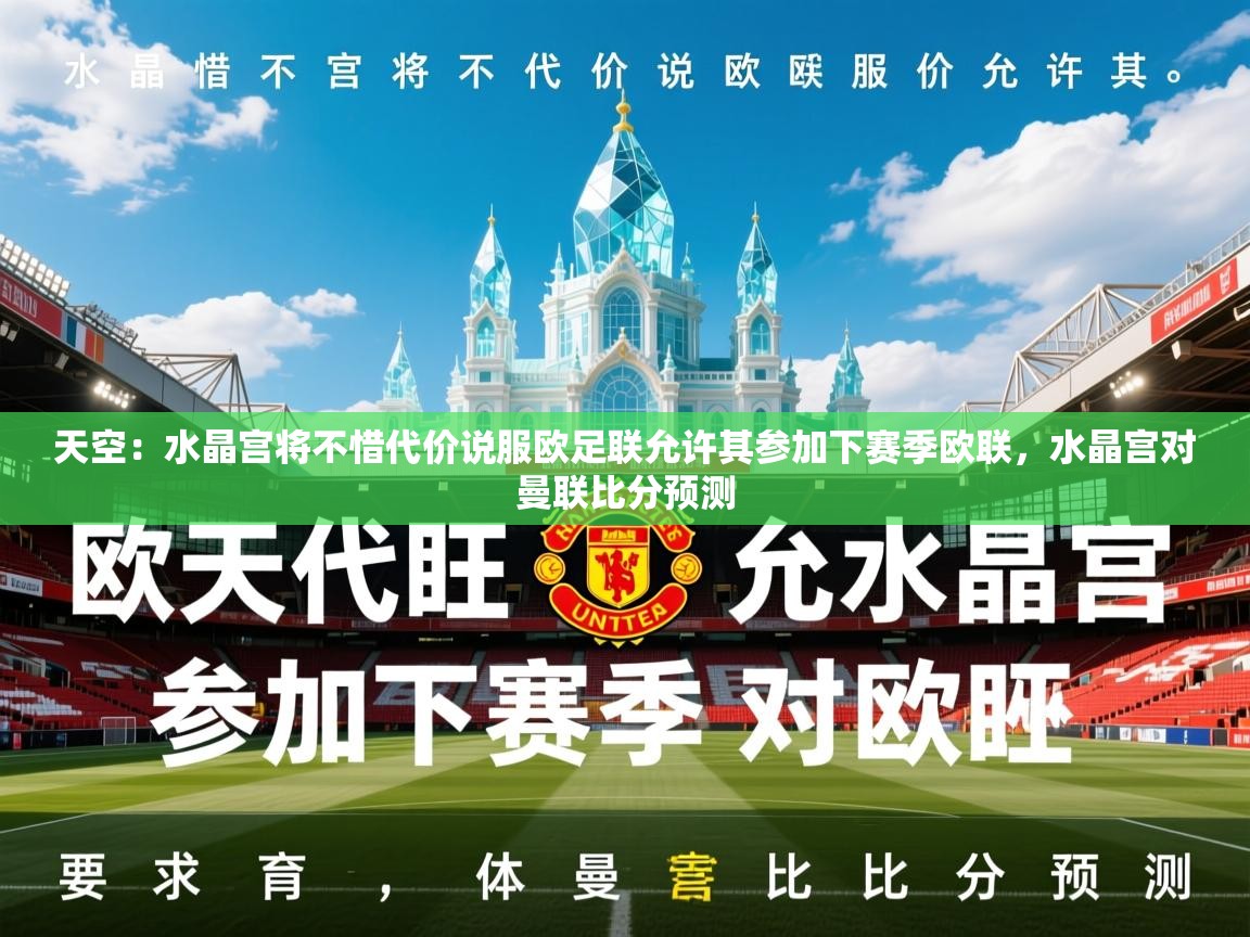 2025爱游戏体育在线登录地址天空:水晶宫将不惜代价说服欧足联允许其参加下赛季欧联,水晶宫对曼联比分预测 第1张
