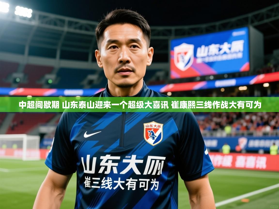 2025爱游戏体育app中超间歇期 山东泰山迎来一个超级大喜讯 崔康熙三线作战大有可为 第1张