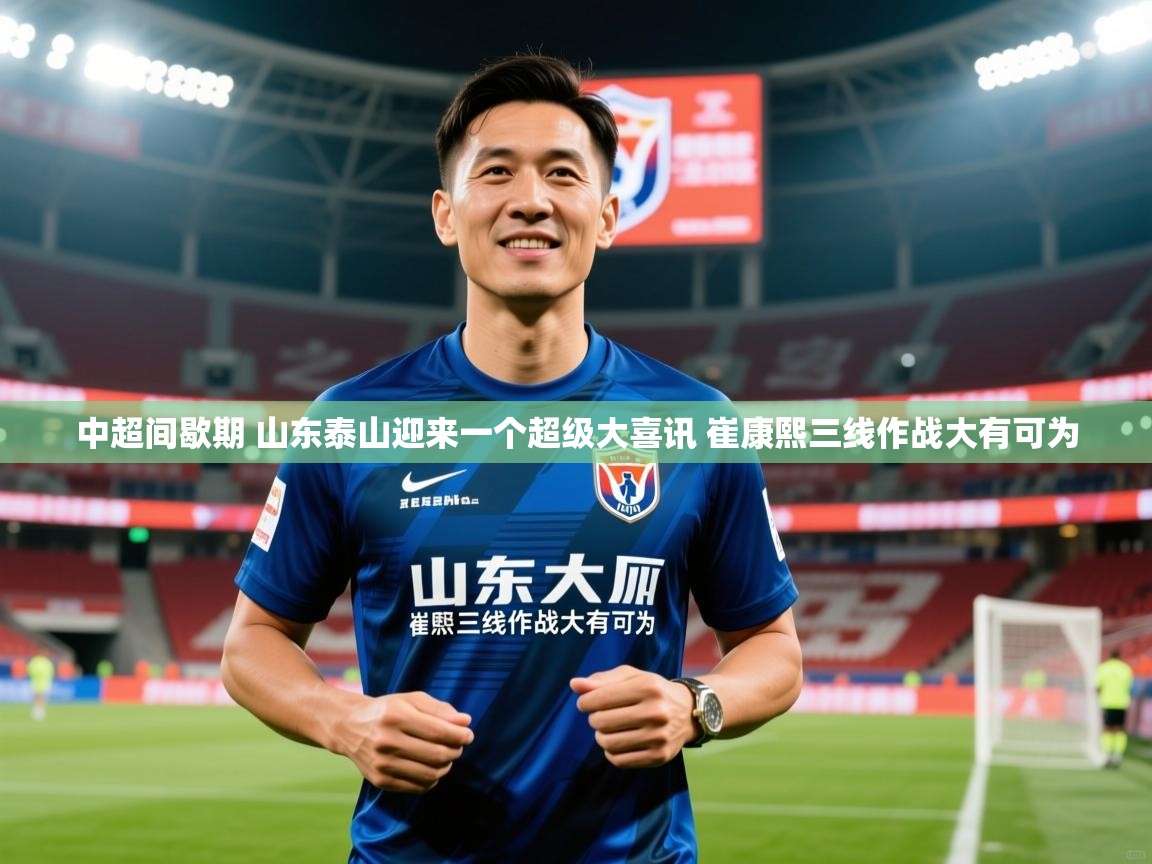 2025爱游戏体育app中超间歇期 山东泰山迎来一个超级大喜讯 崔康熙三线作战大有可为 第2张