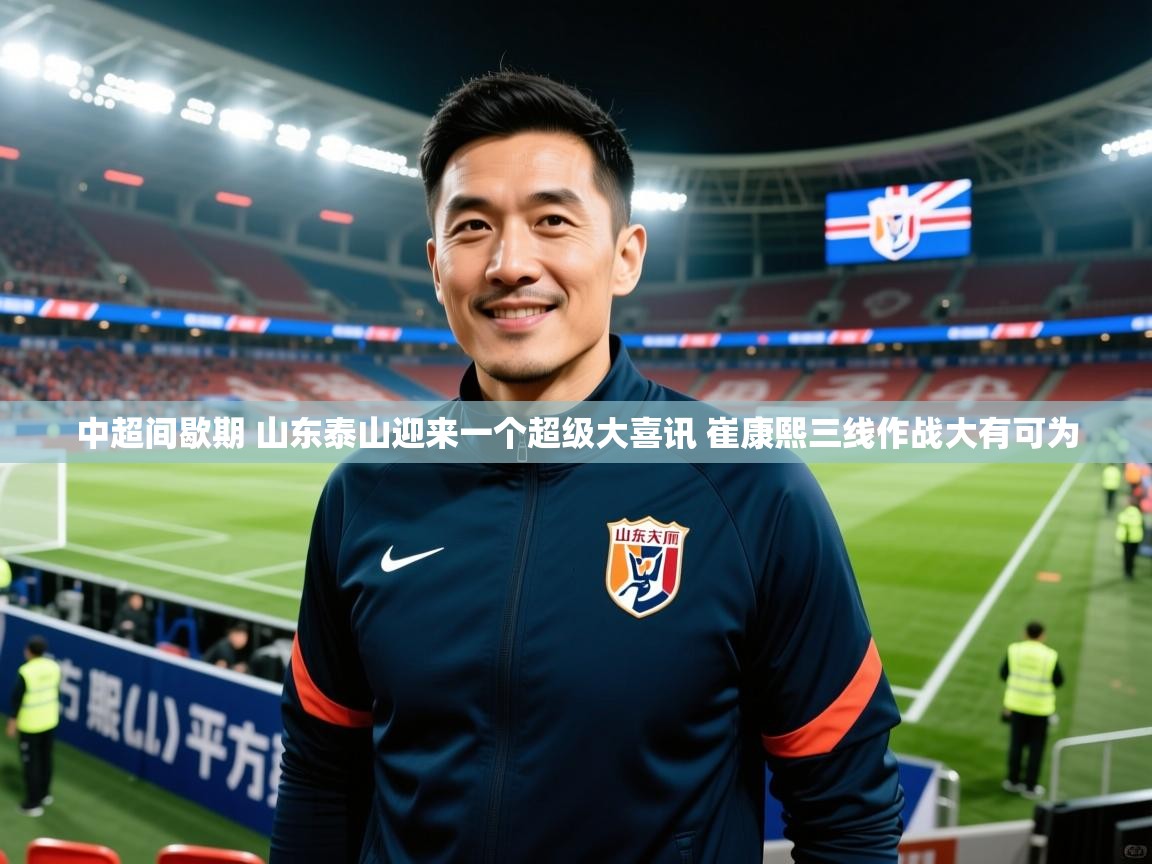 2025爱游戏体育app中超间歇期 山东泰山迎来一个超级大喜讯 崔康熙三线作战大有可为 第3张