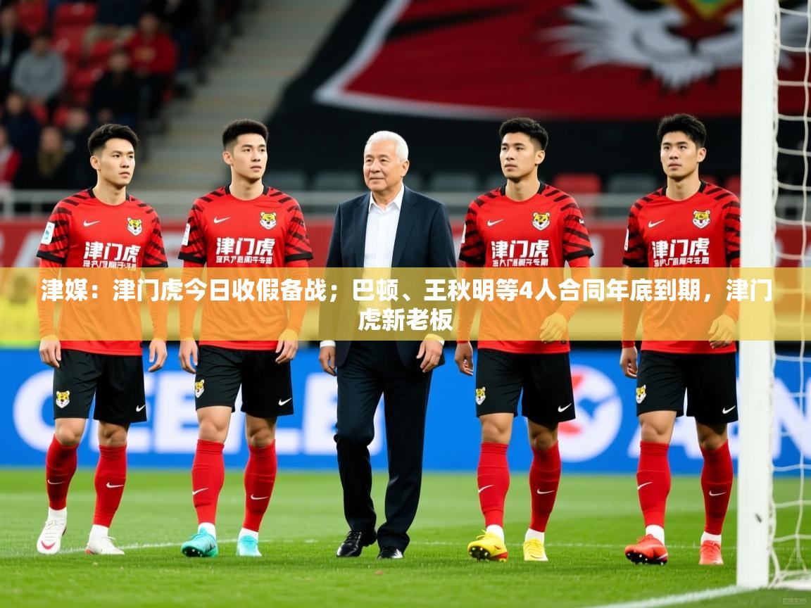 2025爱游戏体育在线平台下载津媒:津门虎今日收假备战;巴顿、王秋明等4人合同年底到期,津门虎新老板 第2张