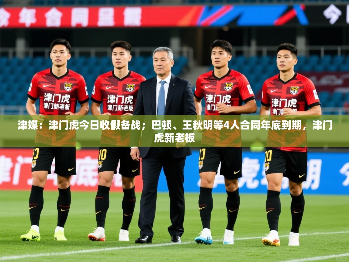 2025爱游戏体育在线平台下载津媒:津门虎今日收假备战;巴顿、王秋明等4人合同年底到期,津门虎新老板 第3张