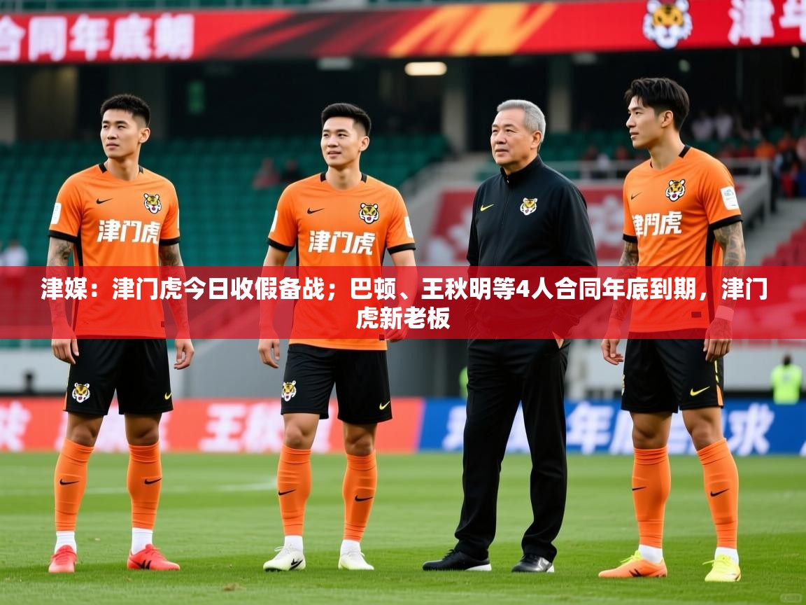 2025爱游戏体育在线平台下载津媒:津门虎今日收假备战;巴顿、王秋明等4人合同年底到期,津门虎新老板 第4张